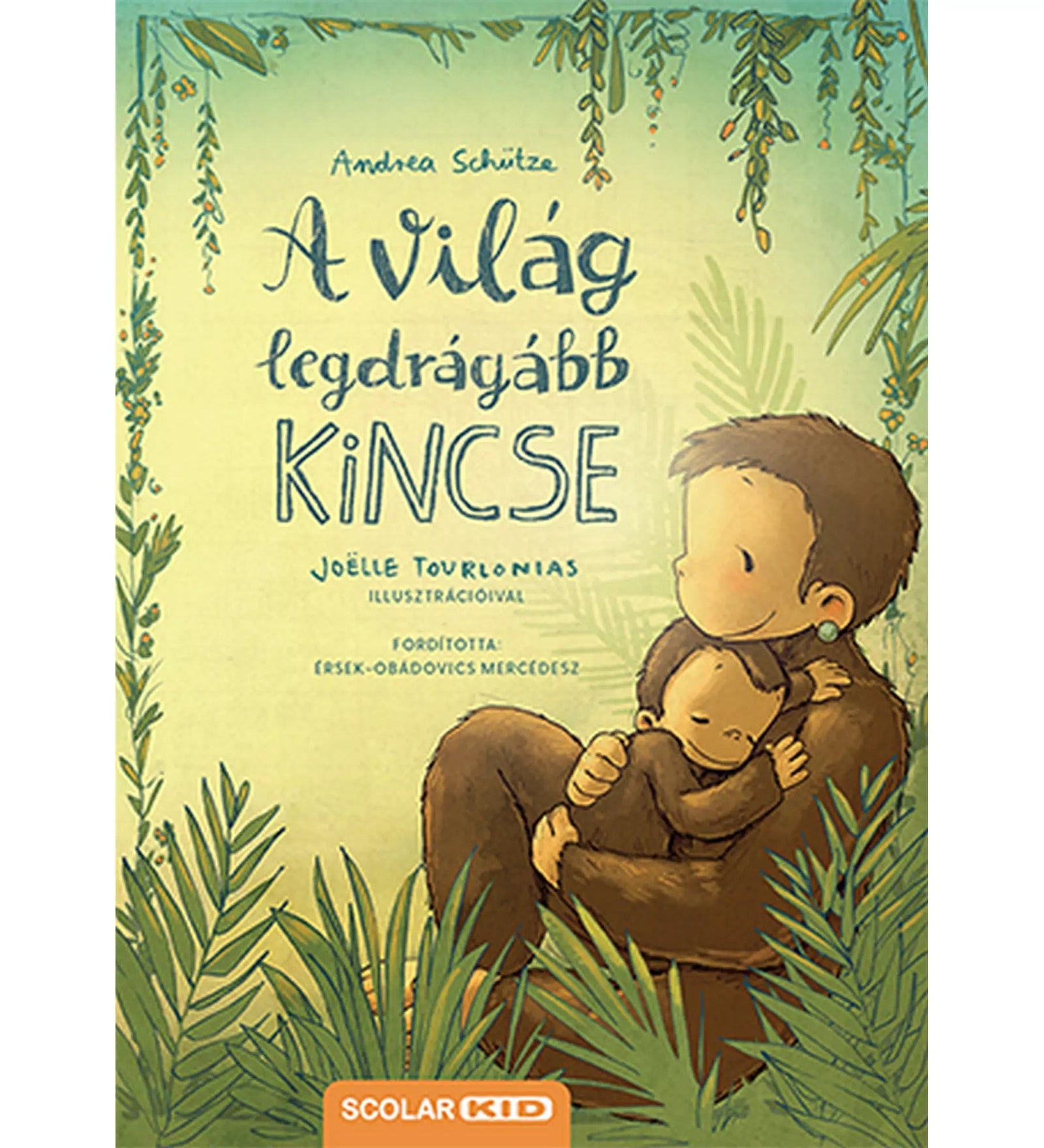 A világ legdrágább kincse című gyerekkönyv borítója, amelyen egy szeretetteljesen ölelő szülő és gyermeke látható zöld növényekkel körülvéve; a könyvet Andrea Schütze írta, Joëlle Tourlonias illusztrálta, és a Scolar Kid adta ki.
