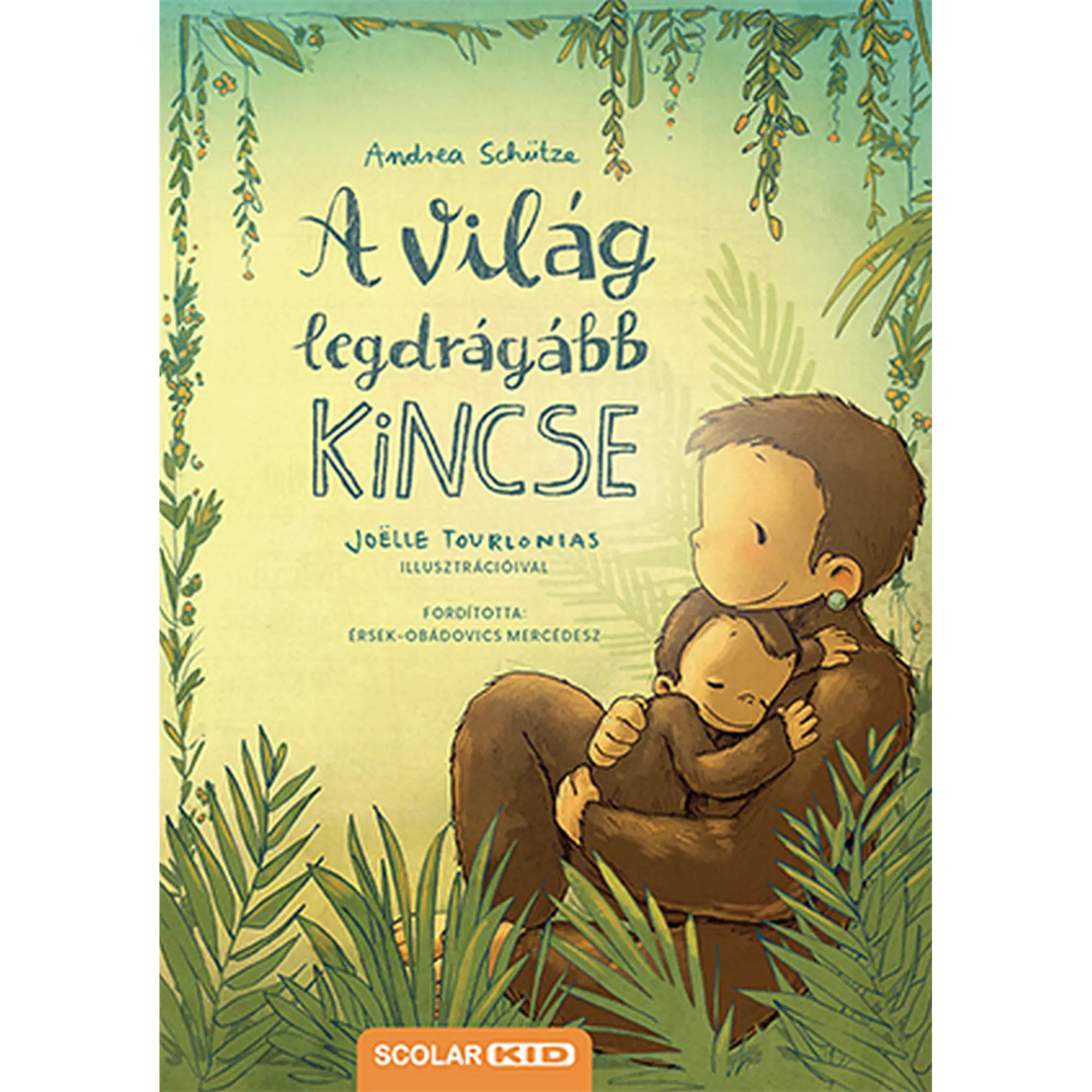 A világ legdrágább kincse című gyerekkönyv borítója, amelyen egy szeretetteljesen ölelő szülő és gyermeke látható zöld növényekkel körülvéve; a könyvet Andrea Schütze írta, Joëlle Tourlonias illusztrálta, és a Scolar Kid adta ki.