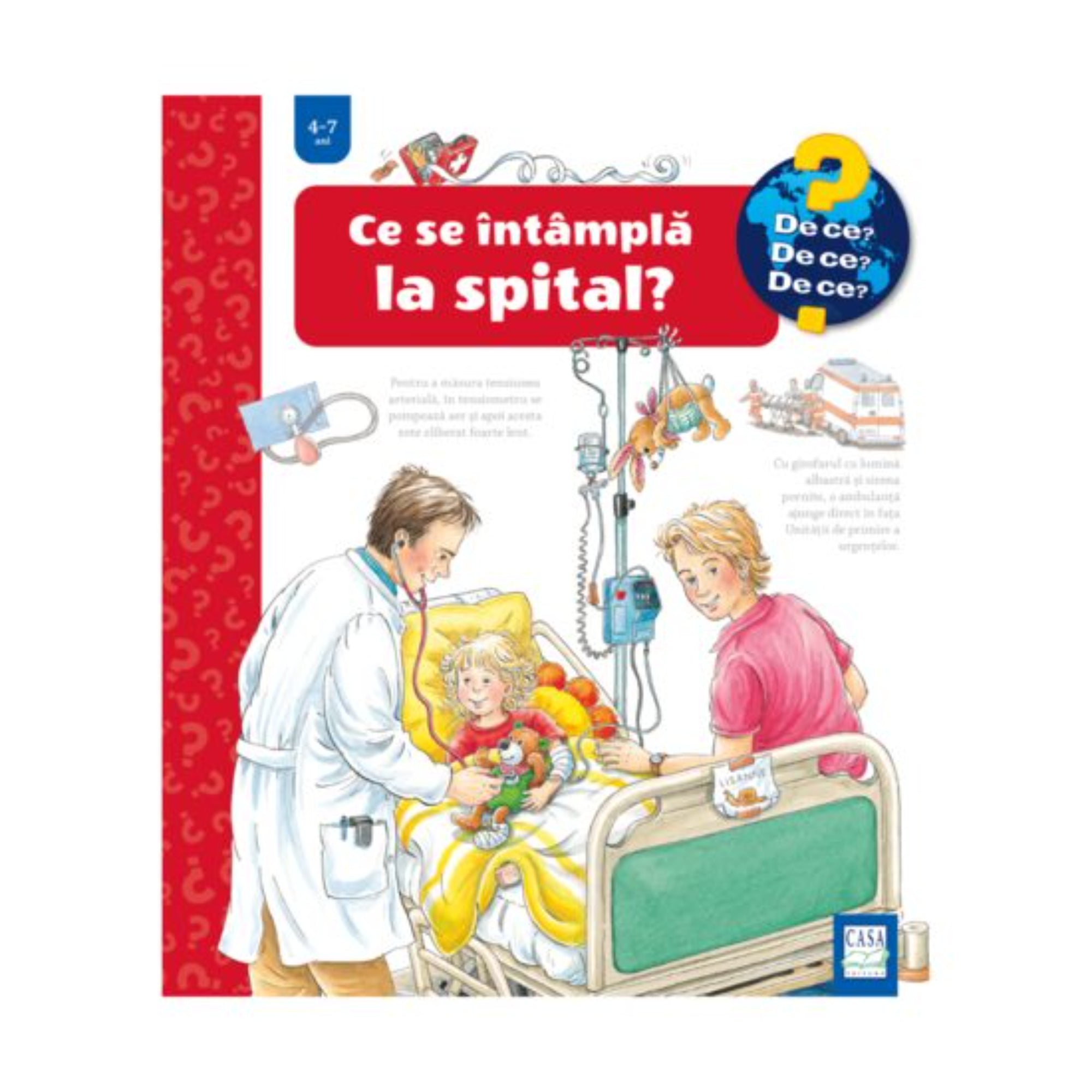 A „Ce se întâmplă la spital?” című gyerekkönyv borítója a „De ce? De ce? De ce?” sorozatból, 4–7 éveseknek. Az illusztráción egy kisgyerek fekszik a kórházi ágyban, körülötte egy orvos sztetoszkóppal és egy szülő, akik mosolyogva gondoskodnak róla. A háttérben orvosi eszközök és infúzió látható.