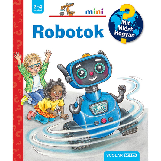 A „Robotok – Mit? Miért? Hogyan? mini” könyv borítója 2–4 éves gyerekeknek; a képen egy barátságos, kék, guruló robot mosolyog, körülötte egy szőke kisfiú zöld kockás ingben és egy barna bőrű kislány sárga pólóban játszik lelkesen, a háttérben kérdőjelek díszítik a piros sávot és a Scolar KID logó is megjelenik.