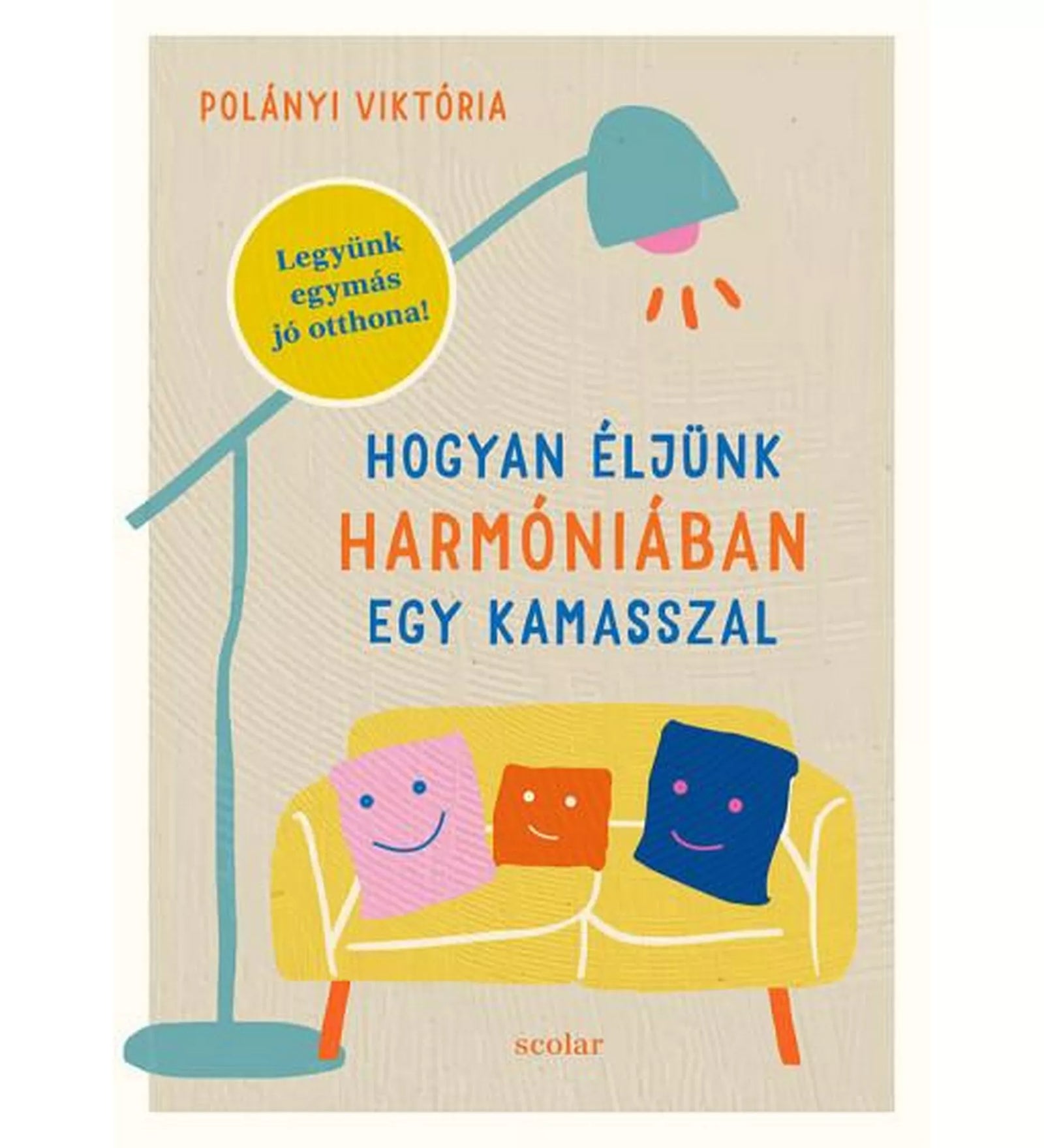 Polányi Viktória „Hogyan éljünk harmóniában egy kamasszal” című könyvének borítója. A világos, texturált háttéren egy állólámpa és egy sárga kanapé látható, rajta három mosolygó, színes párnával. A bal felső sarokban kék-sárga kör alakú matrica: „Legyünk egymás jó otthona!”. A cím élénk kék és narancs betűkkel szerepel, alul a “scolar” kiadó neve olvasható.