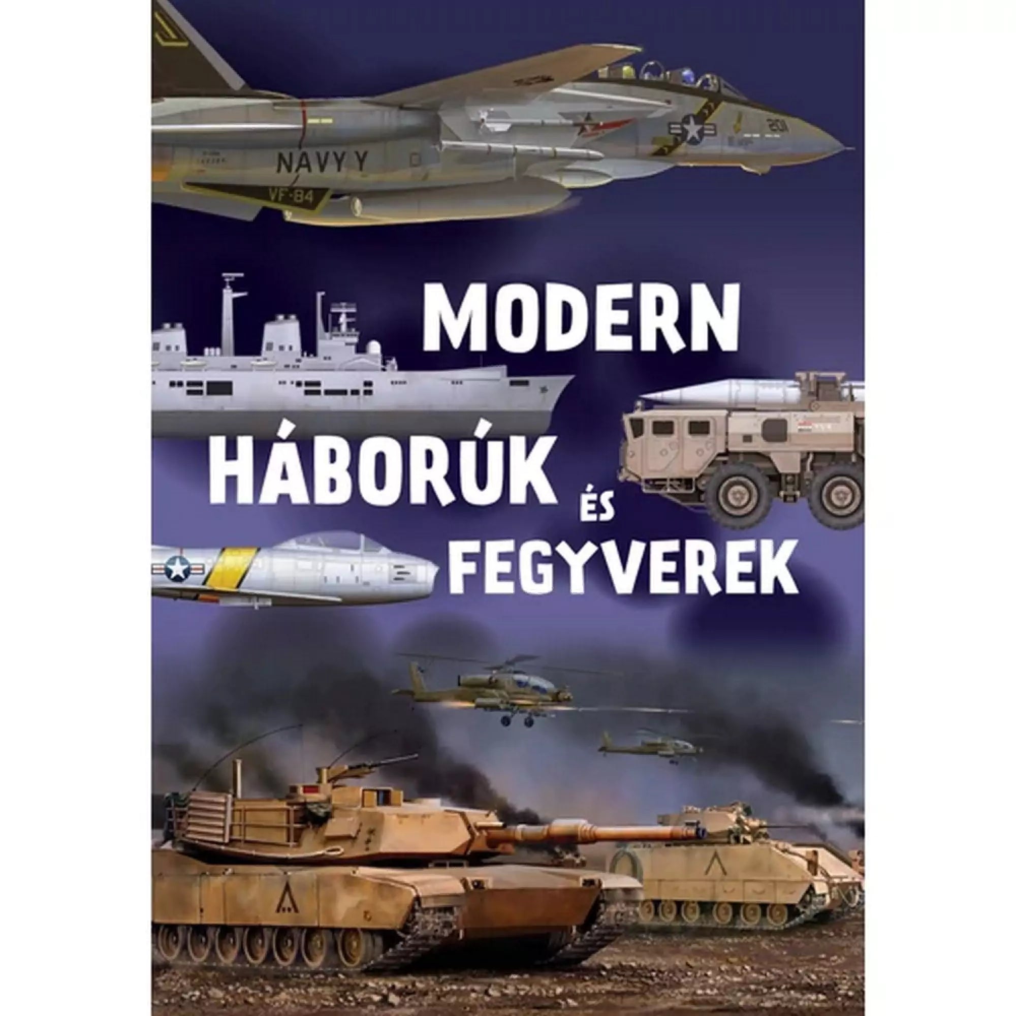 A „Modern háborúk és fegyverek” könyv borítója, amely harci repülőgépeket, hajókat, helikoptereket és tankokat ábrázol, izgalmas betekintést kínálva a modern haditechnika világába.